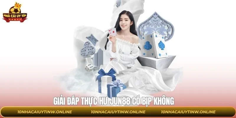 Giải đáp thực hư Jun88 có bịp không